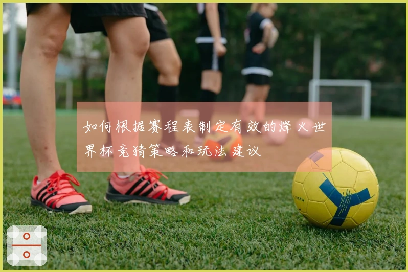如何根据赛程表制定有效的烽火世界杯竞猜策略和玩法建议