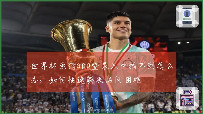 世界杯竞猜app登录入口找不到怎么办，如何快速解决访问困难